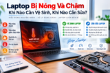 Laptop Bị Nóng Và Chậm – Khi Nào Cần Vệ Sinh, Khi Nào Cần Sửa?