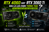 Đừng vội xuống tiền mua VGA nếu chưa đọc bài viết này: RTX 4060 vs. RTX 3060 Ti!