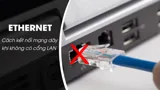 Laptop không có cổng LAN, làm sao để kết nối mạng dây