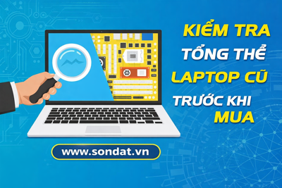 Kiểm Tra Tổng Thể Laptop Cũ Trước Khi Mua – Hướng Dẫn Chi Tiết Giúp Bạn Tránh “Tiền Mất Tật Mang”