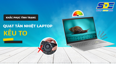 Vì sao quạt tản nhiệt laptop kêu to? Nguyên nhân và cách khắc phục hiệu quả
