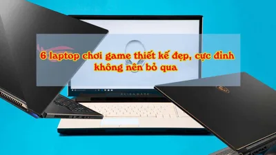 Ring ngay 6 laptop chơi game thiết kế đẹp, chơi game cực đỉnh không nên bỏ qua