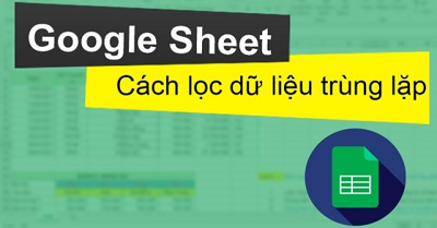 Các cách lọc trùng trong Google Sheet cho mọi trường hợp
