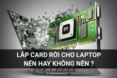 Lắp Card Rời Cho Laptop: Nên Hay Không? Lời Khuyên Từ Chuyên Gia