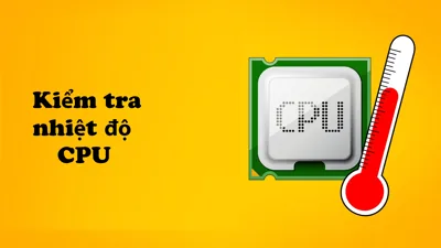 Cách kiểm tra nhiệt độ CPU máy tính cực dễ