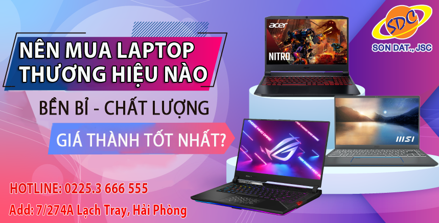 Nên mua laptop thương hiệu nào bền bỉ, chất lượng, giá thành tốt nhất hiện nay?