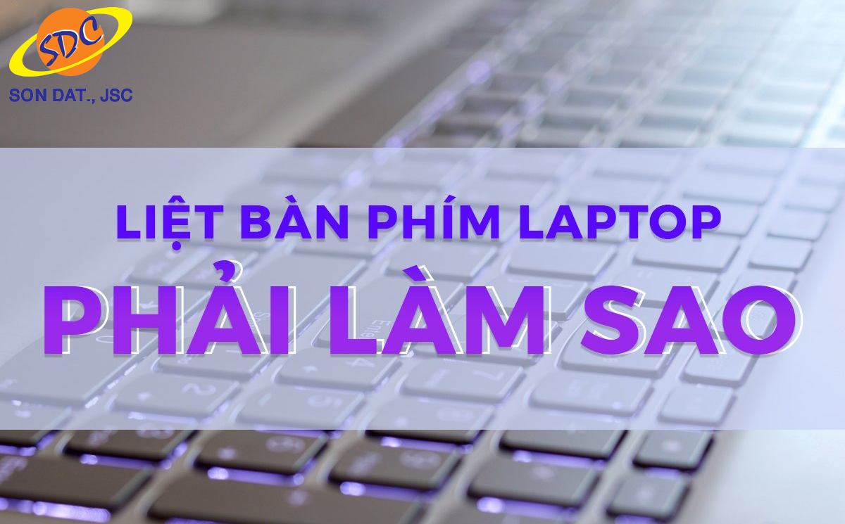 Bỏ túi những cách sửa bàn phím laptop bị liệt tại nhà