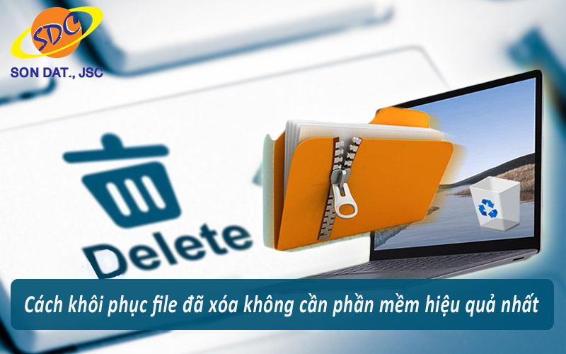 Cách khôi phục file đã xóa vĩnh viễn không cần phần mềm hiệu quả- Sơn Đạt.,JSC