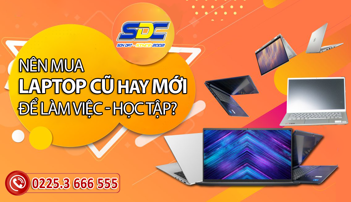 Nên mua laptop cũ hay mới để học tập, làm việc là hợp lý, hiệu quả nhất?