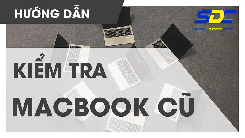 Cách kiểm tra Macbook cũ uy tín, hiệu quả bạn nên biết