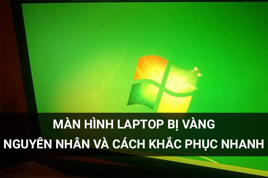 Màn Hình Laptop Bị Vàng – Nguyên Nhân Và Cách Khắc Phục Nhanh