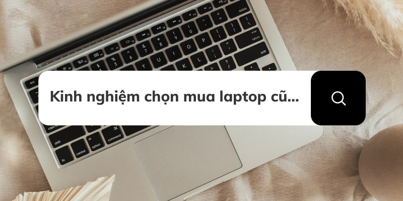 Những việc cần làm trước khi mua laptop cũ- Sơn Đạt.,JSC