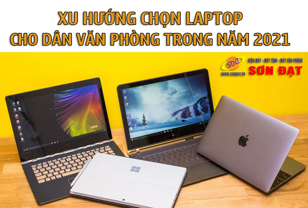 Xu hướng chọn laptop cho dân văn phòng trong năm 2021- Sơn Đạt.,JSC