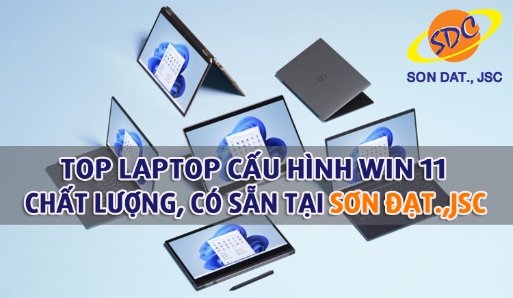 Top laptop cấu hình Win 11 chất lượng, có sẵn tại Sơn Đạt.,JSC