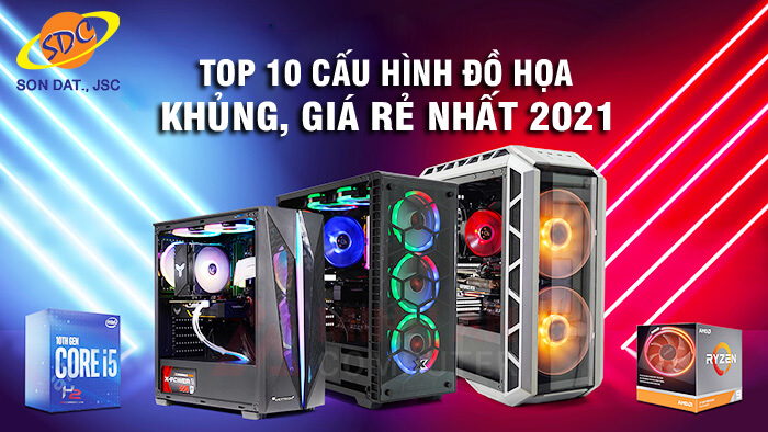 Top 10 cấu hình đồ họa khủng, giá rẻ nhất 2021- Sơn Đạt.,JSC