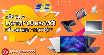 LAPTOP CŨ & MỚI nên chọn mua loại nào để học tập, làm việc?