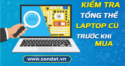 Kiểm Tra Tổng Thể Laptop Cũ Trước Khi Mua – Hướng Dẫn Chi Tiết Giúp Bạn Tránh “Tiền Mất Tật Mang”