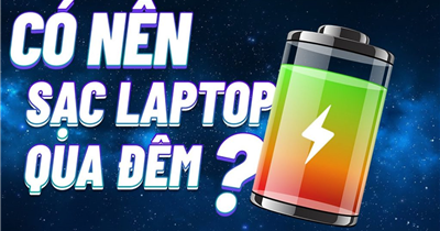 Có nên sạc laptop qua đêm không? Hướng dẫn sạc laptop đúng cách