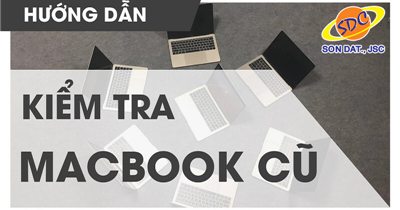 Cách kiểm tra Macbook cũ uy tín, hiệu quả bạn nên biết