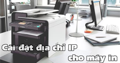 Hướng dẫn cách kiểm tra và cài đặt địa chỉ IP cho máy in