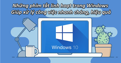 Những phím tắt linh hoạt trong Windows giúp bạn xử lý công việc nhanh chóng, hiệu quả