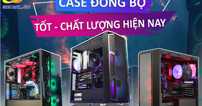 Những chiếc case đồng bộ tốt, chất lượng nhất hiện nay