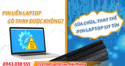 Pin liền laptop có thay được không? Ở đâu sửa chữa, thay thế pin laptop uy tín?