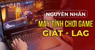 Khắc Phục Laptop Quá Nhiệt, Giật Lag Khi Làm Việc Hoặc Chơi Game