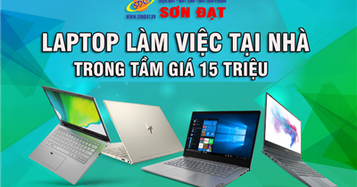 Tới Sơn Đạt.,JSC- Chọn laptop làm việc tại nhà hiệu quả trong tầm giá 15 triệu 