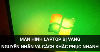 Màn Hình Laptop Bị Vàng – Nguyên Nhân Và Cách Khắc Phục Nhanh