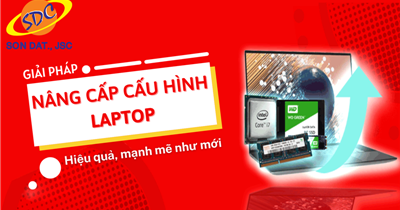 Giải pháp nâng cấp cấu hình laptop hiệu quả, mạnh mẽ như mới