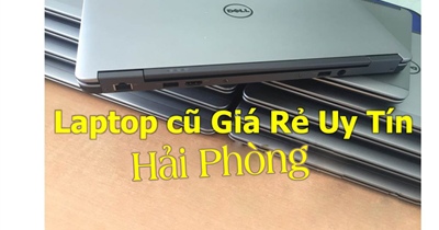 Chuyên cung cấp Laptop cũ giá rẻ, chính hãng, uy tín nhất Hải Phòng