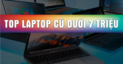 TOP 5 Laptop cũ dưới 7 triệu bán chạy nhất tính đến thời điểm hiện tại (Cập nhật 2021)