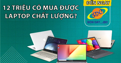 12 triệu có mua được laptop chất lượng? Đến Sơn Đạt.,JSC là có ngay